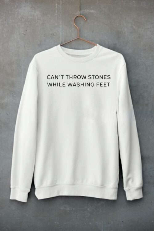 can t throw stones while washing feet t shirt sweatshirt