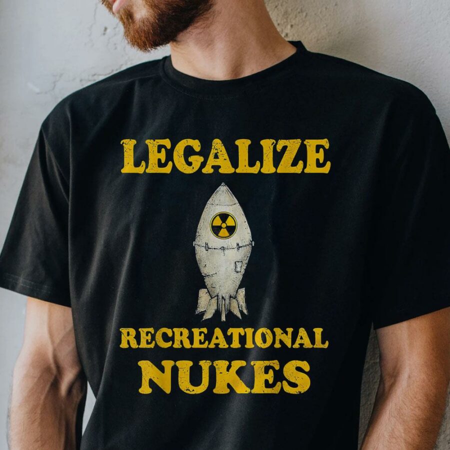 legalize recreational nukes t shirt shirt