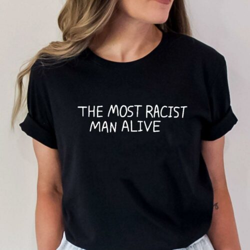 the most racist man alive women shirt