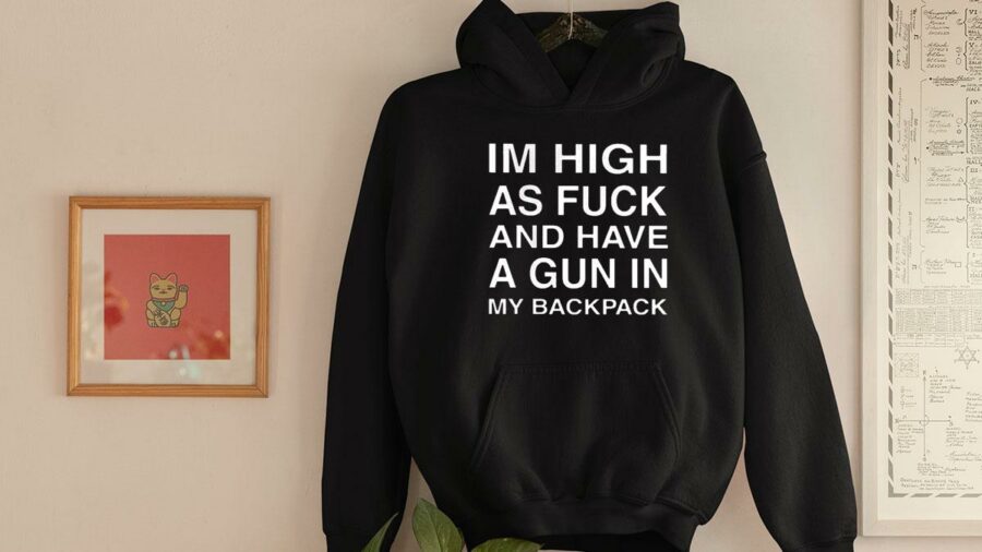 im high as fuck and have a gun in my backpack hoodie