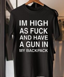 Im high as fuck and have a gun in my backpack t-shirt