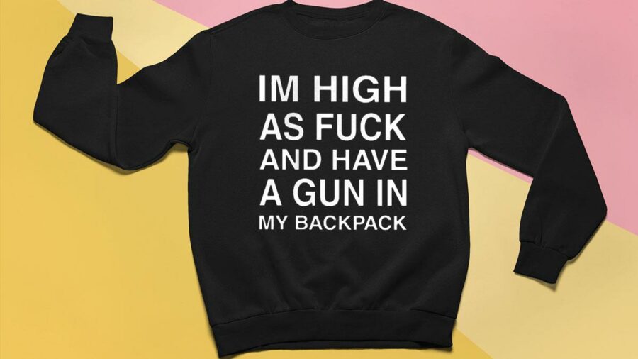 im high as fuck and have a gun in my backpack sweatshirt