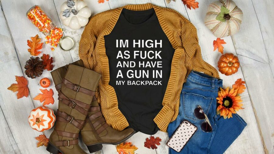 im high as fuck and have a gun in my backpack women shirt