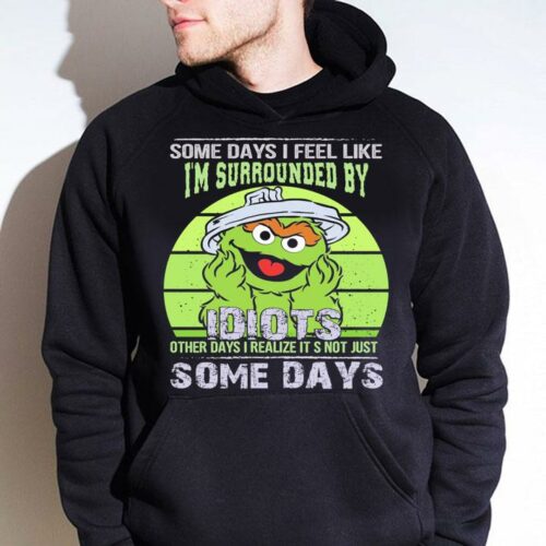 some days i feel like im surrounded by idiots other days i realize its not just some days hoodie